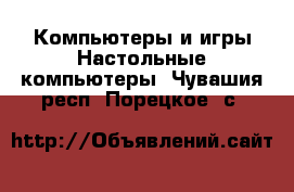 Компьютеры и игры Настольные компьютеры. Чувашия респ.,Порецкое. с.